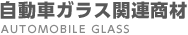 自動車ガラス関連商材 AUTOMOBILE GLASS